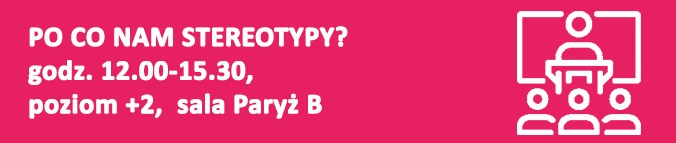 PO CO NAM STEREOTYPY? godz. 12.00–15.30, poziom +2, sala Paryż B